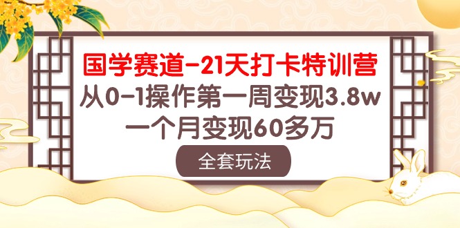 图片[1]-（10224期）国学 赛道-21天打卡特训营：从0-1操作第一周变现3.8w，一个月变现60多万
