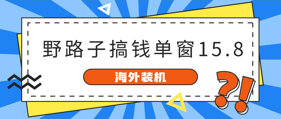 图片[1]-（10385期）海外装机，野路子搞钱，单窗口15.8，已变现10000+