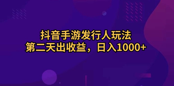 图片[1]-（10411期）抖音手游发行人玩法，第二天出收益，日入1000+