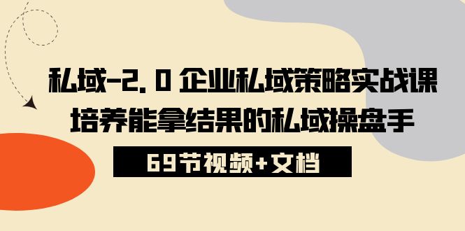 图片[1]-（10345期）私域-2.0 企业私域策略实战课，培养能拿结果的私域操盘手 (69节视频+文档)