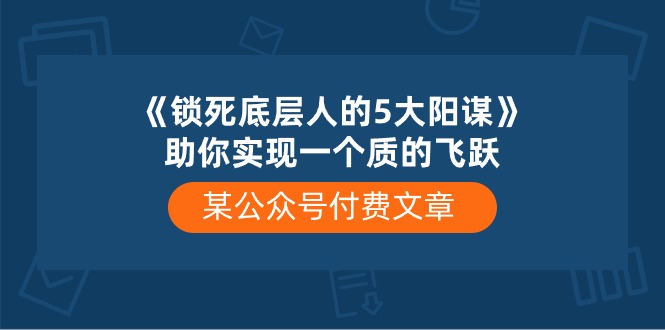 图片[1]-（10362期）某公众号付费文章《锁死底层人的5大阳谋》助你实现一个质的飞跃