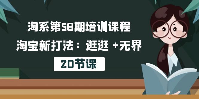 图片[1]-（10491期）淘系第58期培训课程，淘宝新打法：逛逛 +无界（20节课）