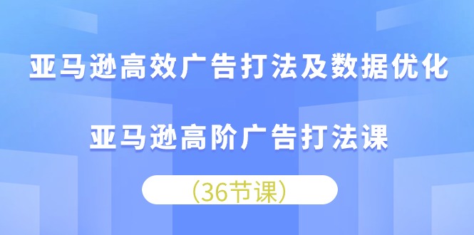 图片[1]-（10649期）亚马逊高效广告打法及数据优化，亚马逊高阶广告打法课