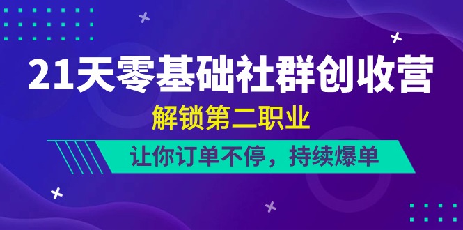 图片[1]-（10621期）21天-零基础社群 创收营，解锁第二职业，让你订单不停，持续爆单（22节）