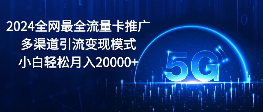 图片[1]-（10608期）2024全网最全流量卡推广多渠道引流变现模式，小白轻松月入20000+