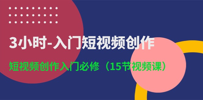 图片[1]-（10715期）3小时-入门短视频创作：短视频创作入门必修（15节视频课）