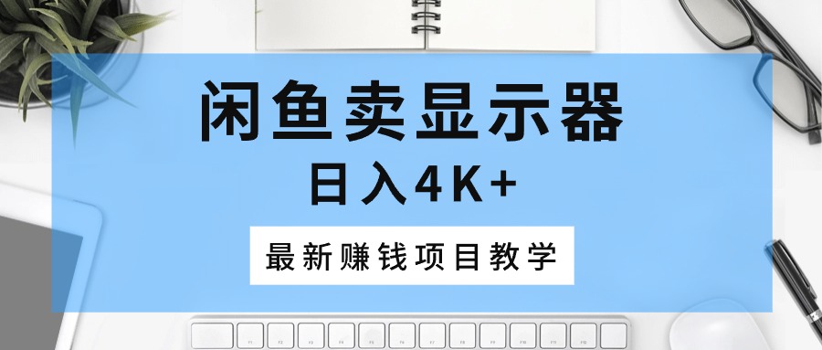 图片[1]-（10706期）闲鱼卖显示器，日入4K+，最新赚钱项目教学