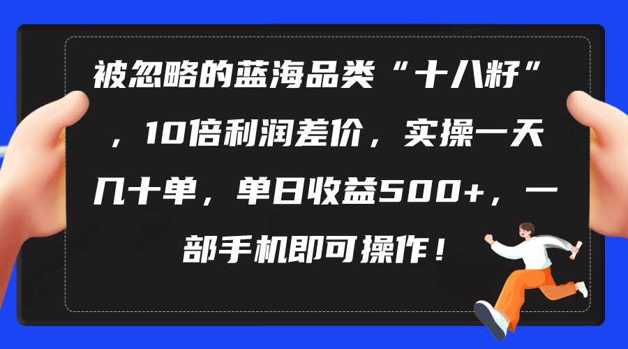 图片[1]-（10696期）被忽略的蓝海品类“十八籽”，10倍利润差价，实操一天几十单 单日收益500+