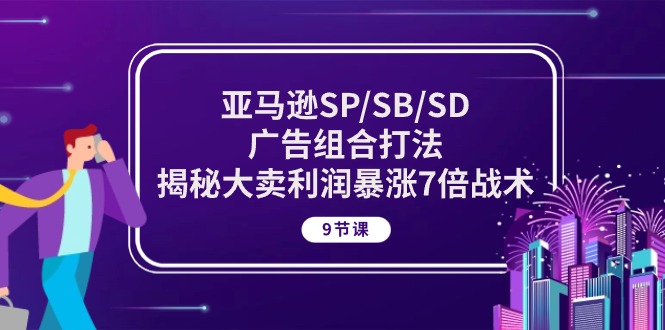 图片[1]-（10687期）亚马逊SP/SB/SD广告组合打法，揭秘大卖利润暴涨7倍战术 (9节课)