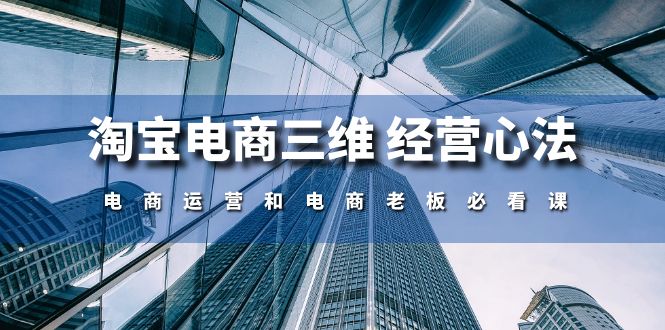 图片[1]-（10761期）淘宝电商三维 经营心法：电商运营和电商老板必看课（59节课）
