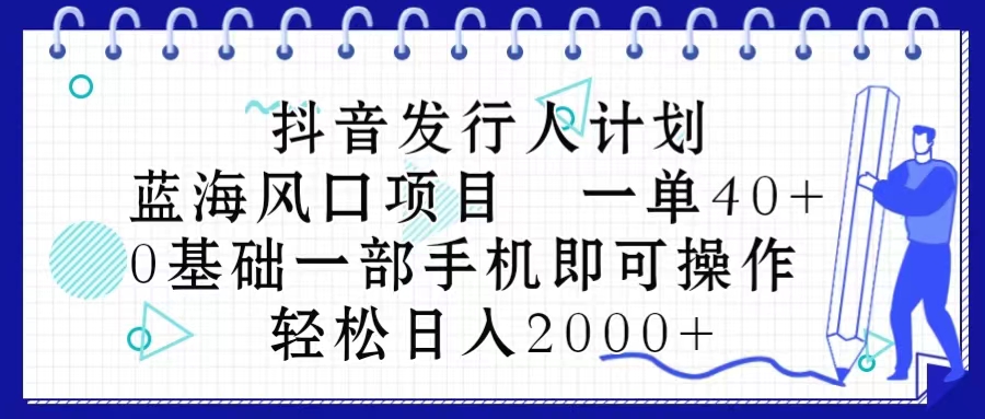 图片[1]-（10756期）抖音发行人计划，蓝海风口项目 一单40，0基础一部手机即可操作 日入2000＋