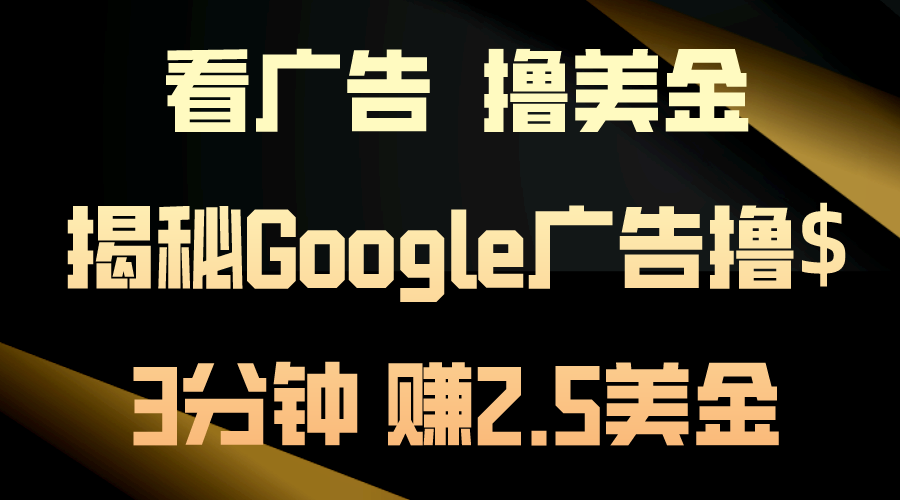 图片[1]-（10912期）看广告，撸美金！3分钟赚2.5美金！日入200美金不是梦！揭秘Google广告…