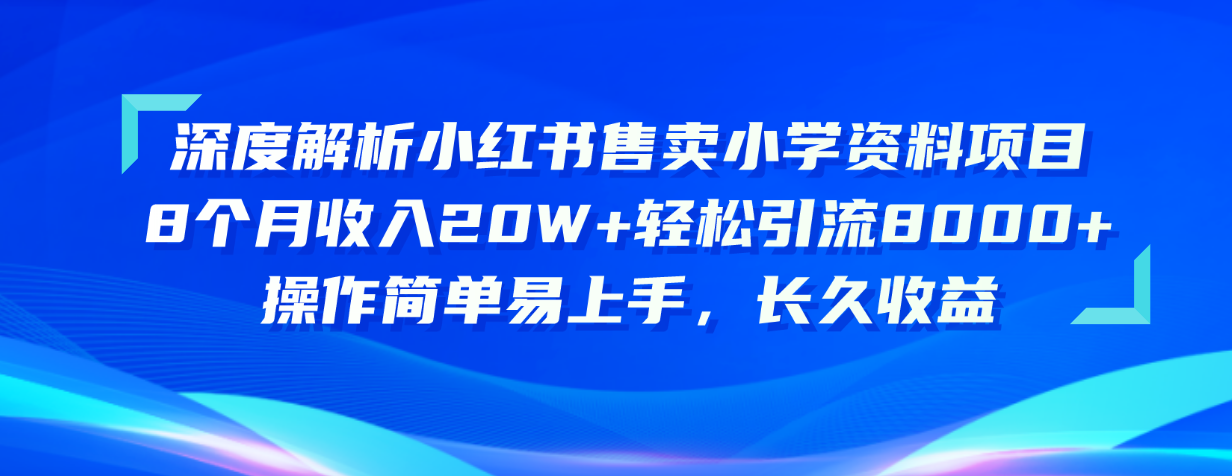 图片[1]-（10910期）深度解析小红书售卖小学资料项目 8个月收入20W+轻松引流8000+操作简单…