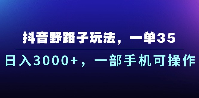 图片[1]-（10909期）抖音野路子玩法，一单35.日入3000+，一部手机可操作