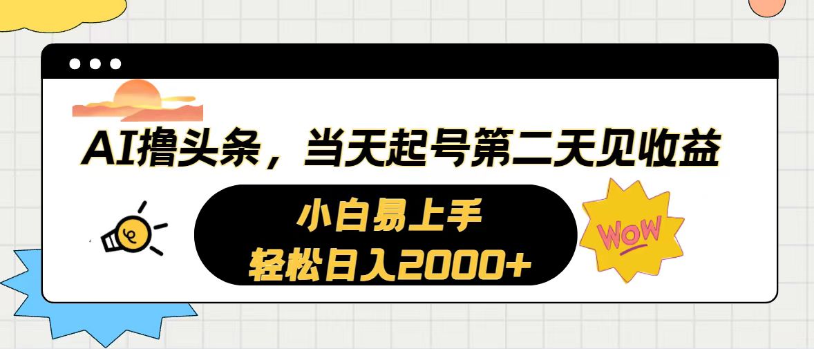 图片[1]-（10884期）AI撸头条，当天起号，第二天见收益。轻松日入2000+