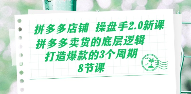 图片[1]-（10859期）拼多多店铺 操盘手2.0新课，拼多多卖货的底层逻辑，打造爆款的3个周期-8节