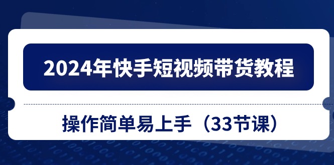 图片[1]-（10834期）2024年快手短视频带货教程，操作简单易上手（33节课）