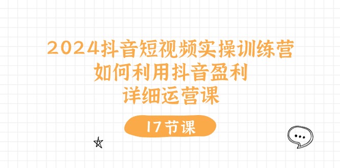 图片[1]-（10948期）2024抖音短视频实操训练营：如何利用抖音盈利，详细运营课（17节视频课）