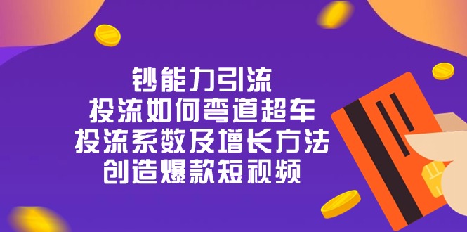 图片[1]-（10938期）钞 能 力 引 流：投流弯道超车，投流系数及增长方法，创造爆款短视频-20节