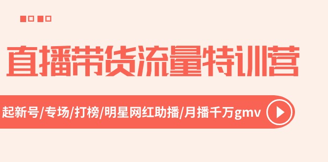 图片[1]-（10971期）直播带货流量特训营，起新号-专场-打榜-明星网红助播 月播千万gmv（52节）