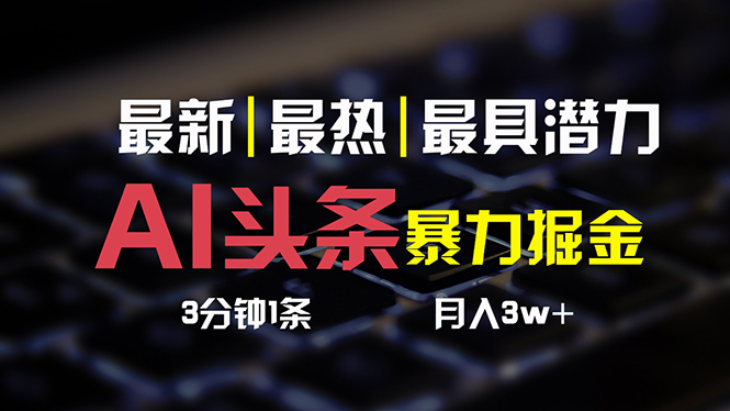 图片[1]-（10987期）AI头条3天必起号，简单无需经验 3分钟1条 一键多渠道发布 复制粘贴月入3W+