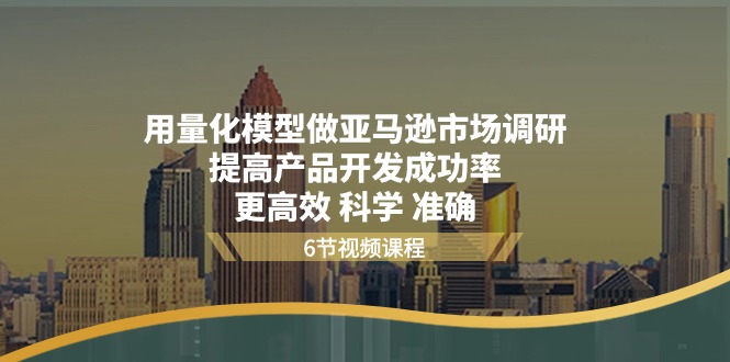 图片[1]-（11005期）用量化 模型做亚马逊 市场调研，提高产品开发成功率  更高效 科学 准确