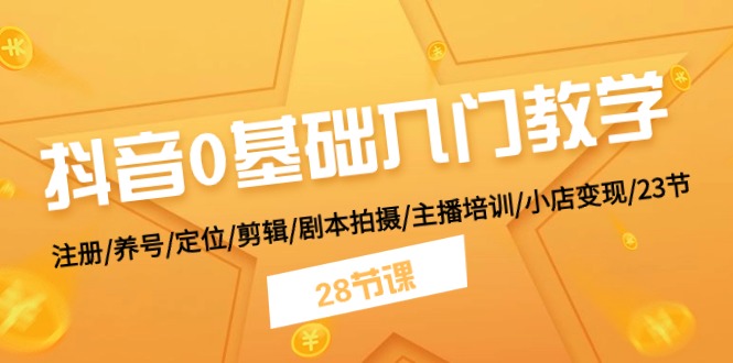 图片[1]-（11088期）抖音0基础入门教学 注册/养号/定位/剪辑/剧本拍摄/主播培训/小店变现/28节