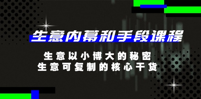 图片[1]-（11085期）生意 内幕和手段课程，生意以小博大的秘密，生意可复制的核心干货-20节