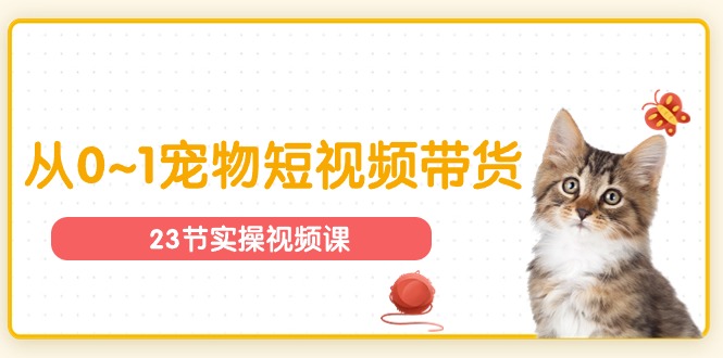 图片[1]-（11086期）宠物行业从0~1宠物短视频带货实操课（23节课）