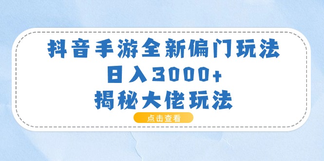 图片[1]-（11075期）抖音手游全新偏门玩法，日入3000+，揭秘大佬玩法
