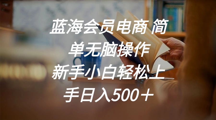 图片[1]-（11068期）蓝海会员电商 简单无脑操作 新手小白轻松上手日入500＋
