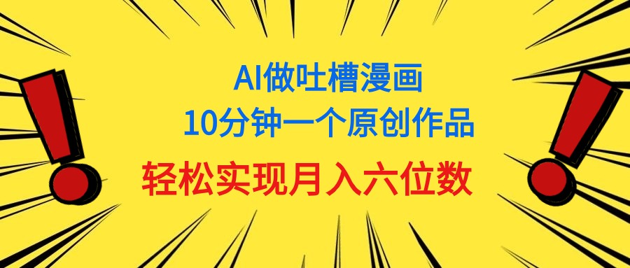 （11065期）用AI做中式吐槽漫画，10分钟一个原创作品，轻松实现月入6位数