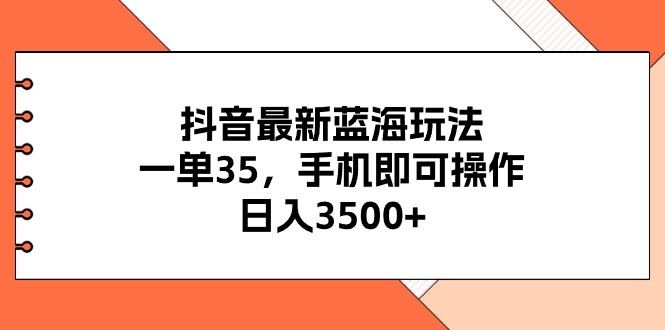 （11025期）抖音最新蓝海玩法，一单35，手机即可操作，日入3500+，不了解一下真是…-逐风项目库