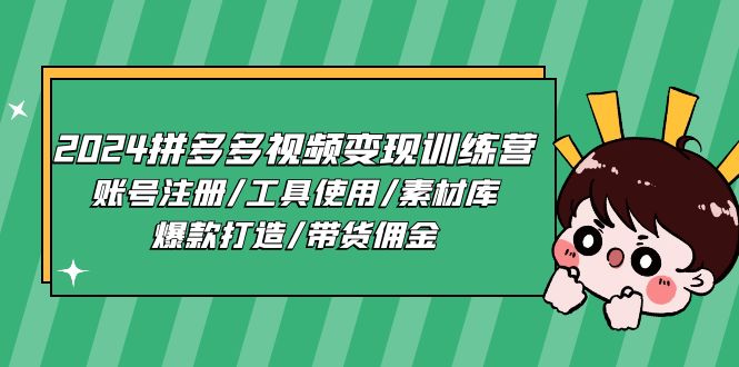 图片[1]-（11137期）2024拼多多视频变现训练营，账号注册/工具使用/素材库/爆款打造/带货佣金