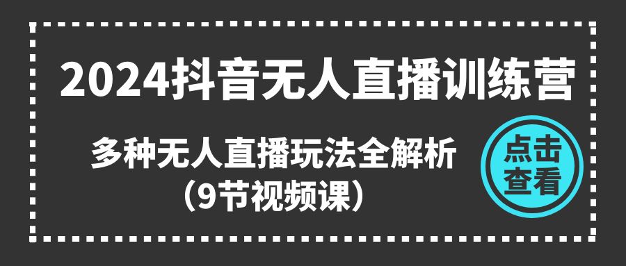 图片[1]-（11136期）2024抖音无人直播训练营，多种无人直播玩法全解析（9节视频课）