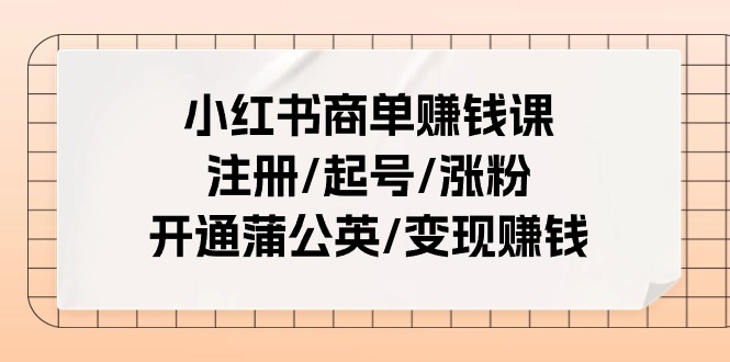 图片[1]-（11130期）小红书商单赚钱课：注册/起号/涨粉/开通蒲公英/变现赚钱（25节课）