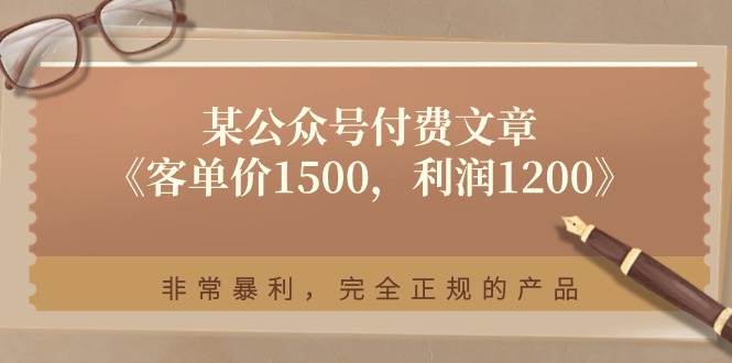 图片[1]-（11215期）某公众号付费文章《客单价1500，利润1200》非常暴利，完全正规的产品