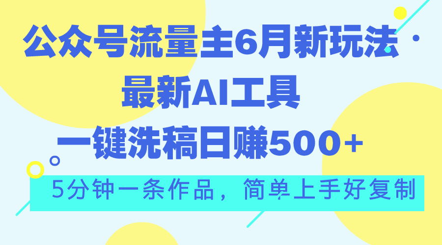 图片[1]-（11191期）公众号流量主6月新玩法，最新AI工具一键洗稿单号日赚500+，5分钟一条作…