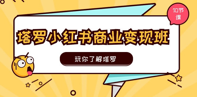 图片[1]-（11184期）塔罗小红书商业变现实操班，玩你了解塔罗，玩转小红书塔罗变现（10节课）