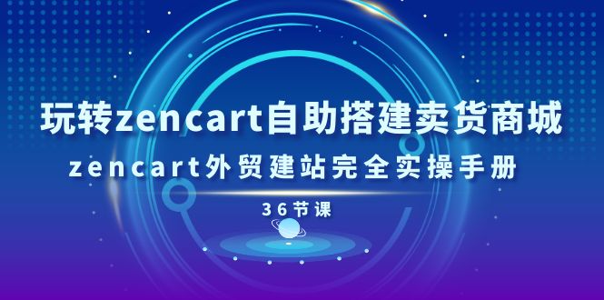 图片[1]-（11181期）玩转zencart自助搭建卖货商城，zencart外贸建站完全实操手册-36节课