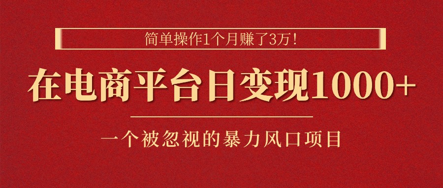 图片[1]-（11160期）简单操作1个月赚了3万！在电商平台日变现1000+！一个被忽视的暴力风口…