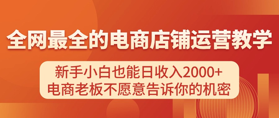 图片[1]-（11266期）电商店铺运营教学，新手小白也能日收入2000+，电商老板不愿意告诉你的机密