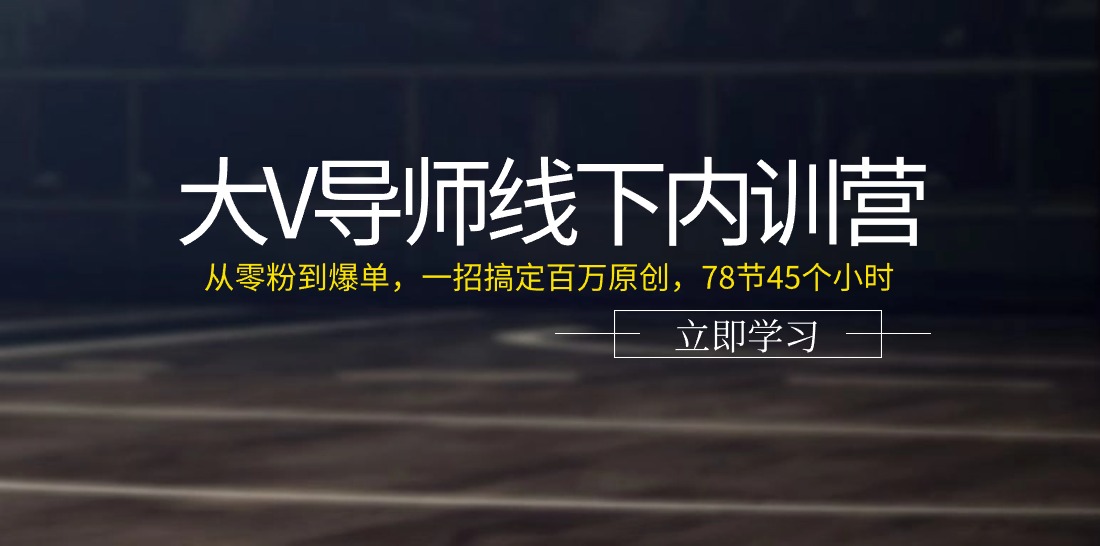 图片[1]-（11261期）大V导师线下内训营：从零粉到爆单，一招搞定百万原创，78节45个小时