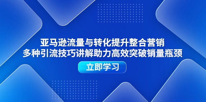 图片[1]-（11335期）亚马逊流量与转化提升整合营销，多种引流技巧讲解助力高效突破销量瓶颈