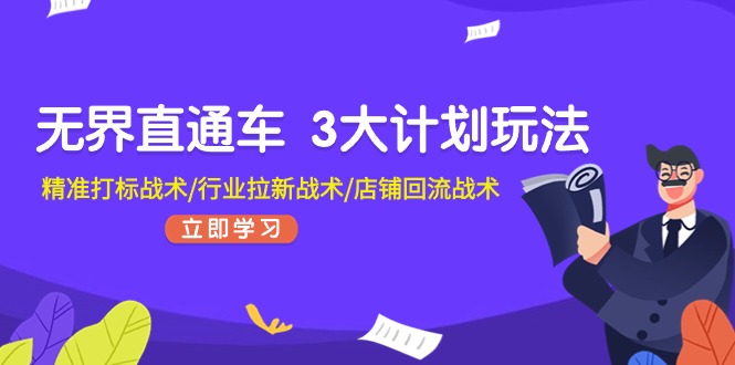 图片[1]-（11304期）无界直通车 3大计划玩法，精准打标战术/行业拉新战术/店铺回流战术
