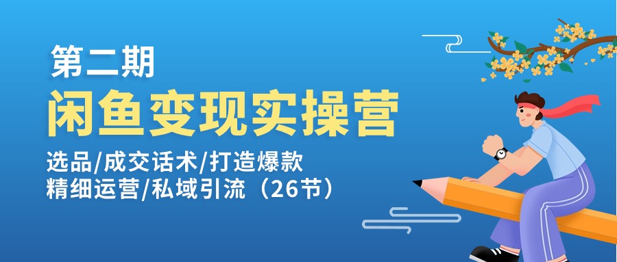 （11305期）闲鱼变现实操训练营第2期：选品/成交话术/打造爆款/精细运营/私域引流