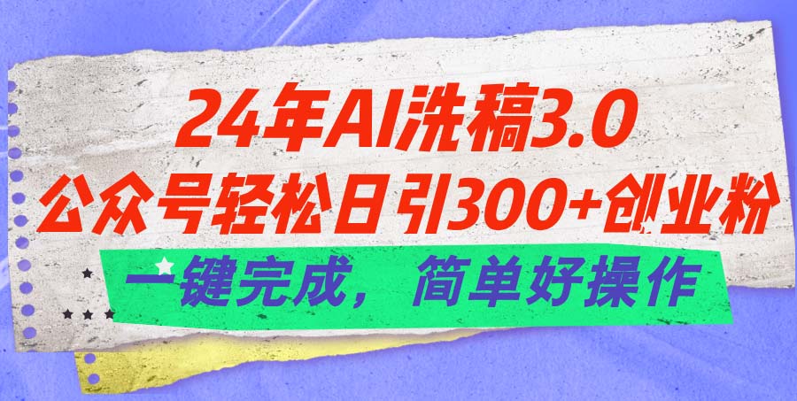 （11288期）24年Ai洗稿3.0，公众号轻松日引300+创业粉，一键完成，简单好操作