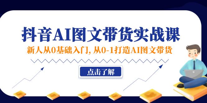图片[1]-（11567期）新人从0基础入门，抖音-AI图文带货实战课，从0-1打造AI图文带货