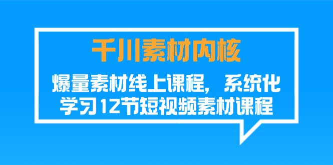 图片[1]-（11554期）千川素材-内核，爆量素材线上课程，系统化学习12节短视频素材课程