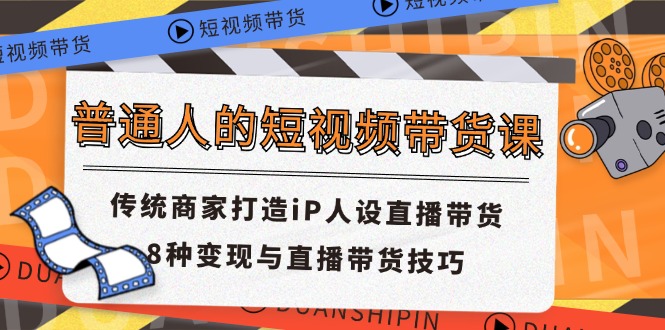 图片[1]-（11498期）普通人的短视频带货课 传统商家打造iP人设直播带货 8种变现与直播带货技巧